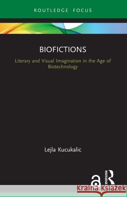 Biofictions: Literary and Visual Imagination in the Age of Biotechnology Lejla Kucukalic 9780367676865 Routledge