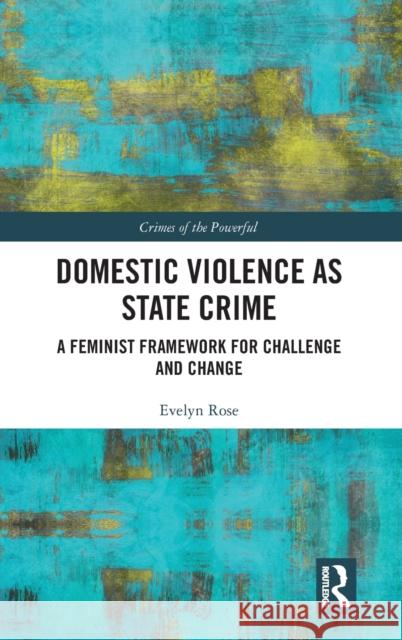 Domestic Violence as State Crime: A Feminist Framework for Challenge and Change Evelyn Rose 9780367676896 Routledge