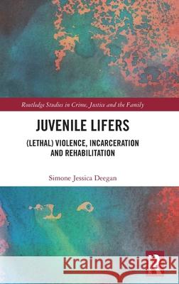 Juvenile Lifers: (Lethal) Violence, Incarceration and Rehabilitation Deegan, Simone 9780367676964