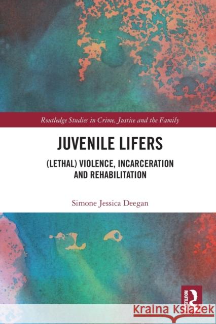 Juvenile Lifers: (Lethal) Violence, Incarceration and Rehabilitation Deegan, Simone 9780367677022