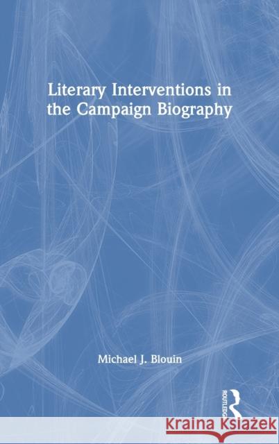 Literary Interventions in the Campaign Biography Michael J. Blouin 9780367677039 Routledge