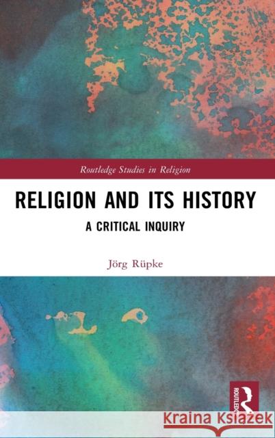 Religion and its History: A Critical Inquiry Rüpke, Jörg 9780367677084