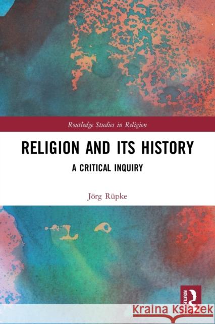 Religion and its History: A Critical Inquiry J?rg R?pke 9780367677091 Routledge