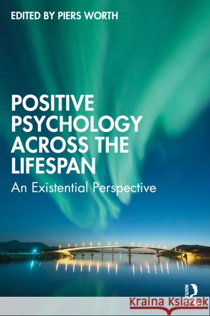 Positive Psychology Across the Lifespan: An Existential Perspective Piers Worth 9780367677183