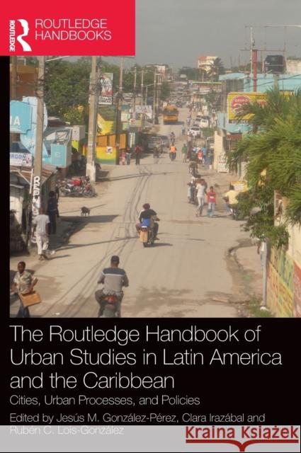 The Routledge Handbook of Urban Studies in Latin America and the Caribbean: Cities, Urban Processes, and Policies Gonz Clara Iraz 9780367677404 Routledge