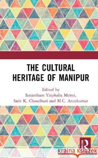 The Cultural Heritage of Manipur Sanjenbam Yaiphaba Meitei Sarit K. Chaudhuri M. C. Arunkumar 9780367677572