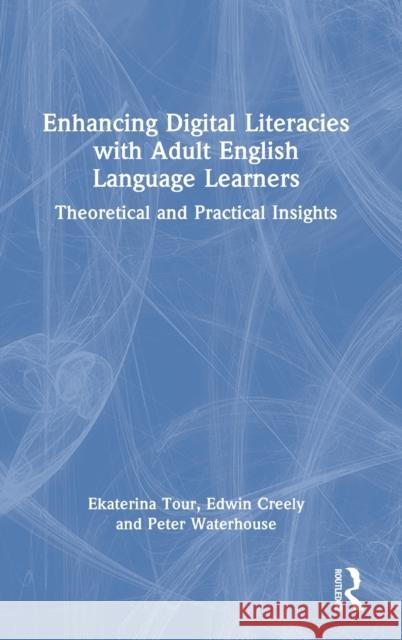 Enhancing Digital Literacies with Adult English Language Learners: Theoretical and Practical Insights Ekaterina Tour Edwin Creely Peter Waterhouse 9780367677602 Routledge