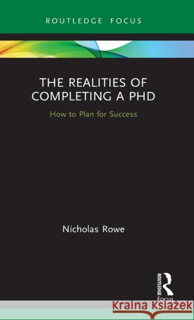 The Realities of Completing a PhD: How to Plan for Success Nicholas Rowe 9780367677626 Routledge