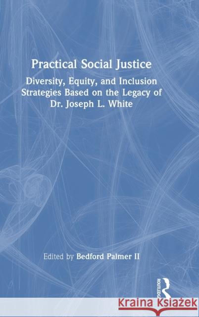 Practical Social Justice: Diversity, Equity, and Inclusion Strategies Based on the Legacy of Dr. Joseph L. White Palmer, Bedford, II 9780367678036 Taylor & Francis Ltd