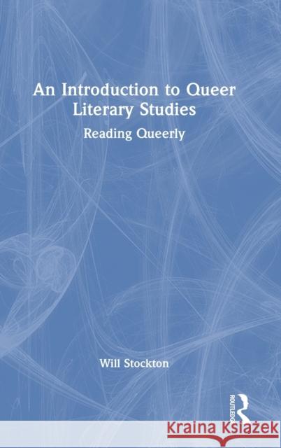 An Introduction to Queer Literary Studies: Reading Queerly Will Stockton 9780367678104 Routledge