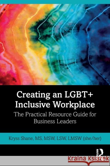 Creating an Lgbt+ Inclusive Workplace: The Practical Resource Guide for Business Leaders Kryss Shane 9780367678128