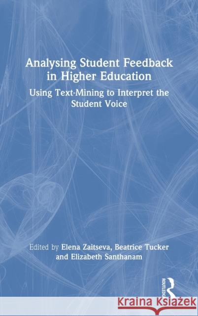 Analysing Student Feedback in Higher Education: Using Text-Mining to Interpret the Student Voice Elena Zaitseva Beatrice Tucker Elizabeth Santhanam 9780367678388