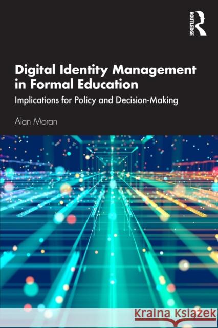 Digital Identity Management in Formal Education: Implications for Policy and Decision-Making Alan Moran 9780367678395 Routledge