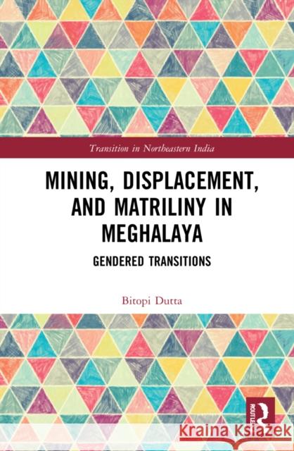 Mining, Displacement, and Matriliny in Meghalaya: Gendered Transitions Dutta, Bitopi 9780367678500