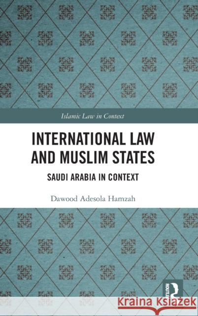 International Law and Muslim States: Saudi Arabia in Context Dawood Adesola Hamzah 9780367679187 Routledge