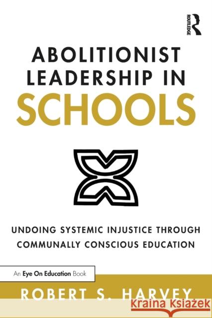 Abolitionist Leadership in Schools: Undoing Systemic Injustice Through Communally Conscious Education Robert S. Harvey 9780367679286