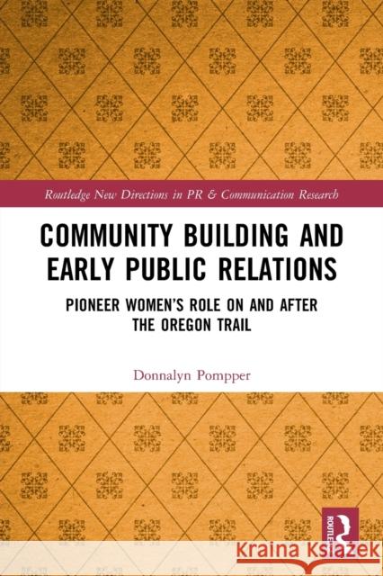 Community Building and Early Public Relations: Pioneer Women's Role on and after the Oregon Trail Pompper, Donnalyn 9780367679361