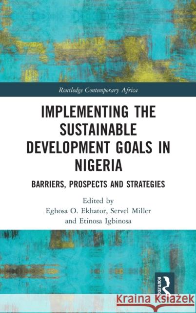 Implementing the Sustainable Development Goals in Nigeria: Barriers, Prospects and Strategies Eghosa O. Ekhator Servel Miller Etinosa Igbinosa 9780367679415 Routledge