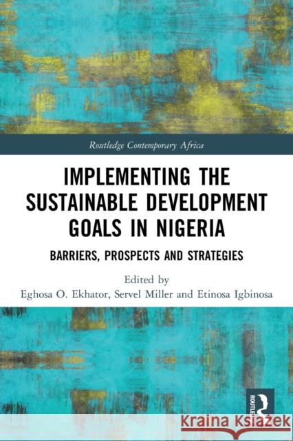 Implementing the Sustainable Development Goals in Nigeria: Barriers, Prospects and Strategies Eghosa O. Ekhator Servel Miller Etinosa Igbinosa 9780367679422 Routledge