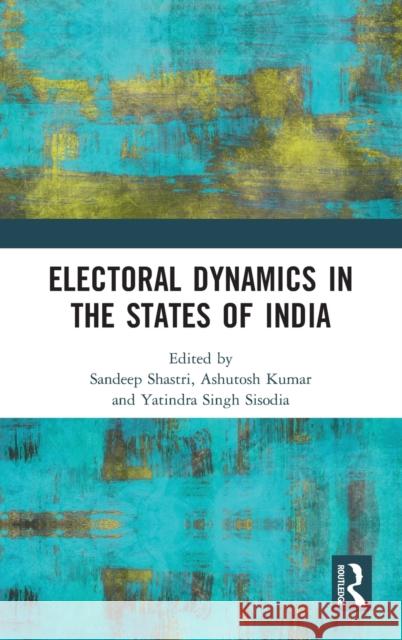 Electoral Dynamics in the States of India Sandeep Shastri Ashutosh Kumar Yatindra Sing 9780367679743 Routledge Chapman & Hall