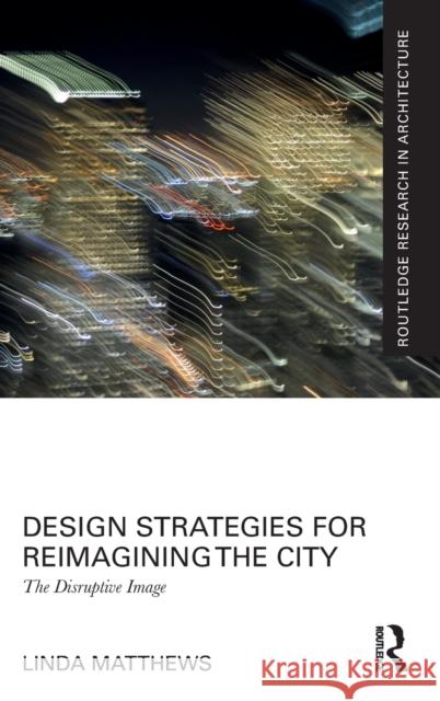 Design Strategies for Reimagining the City: The Disruptive Image Linda Matthews 9780367680176 Routledge