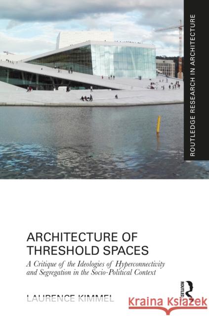 Architecture of Threshold Spaces: A Critique of the Ideologies of Hyperconnectivity and Segregation in the Socio-Political Context Kimmel, Laurence 9780367680206 Routledge