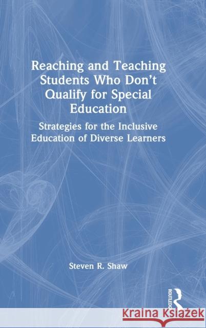 Reaching and Teaching Students Who Don't Qualify for Special Education: Strategies for the Inclusive Education of Diverse Learners Steven Shaw 9780367680244 Routledge