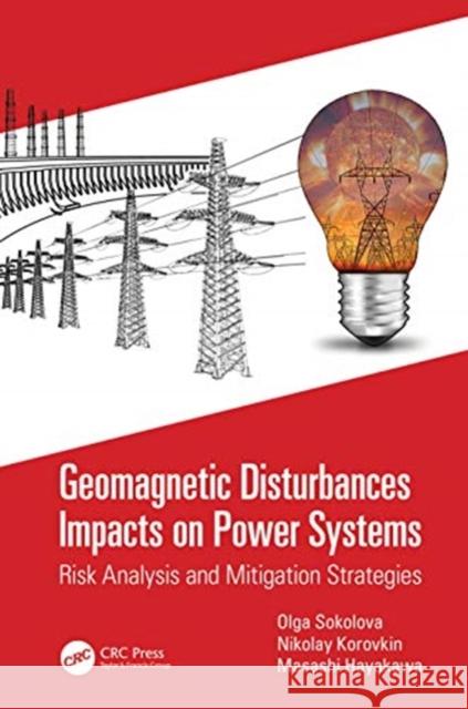 Geomagnetic Disturbances Impacts on Power Systems: Risk Analysis and Mitigation Strategies Olga Sokolova Nikolay Korovkin Masashi Hayakawa 9780367680862 CRC Press