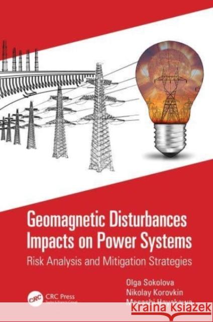 Geomagnetic Disturbances Impacts on Power Systems: Risk Analysis and Mitigation Strategies Olga Sokolova Nikolay Korovkin Masashi Hayakawa 9780367680886 CRC Press