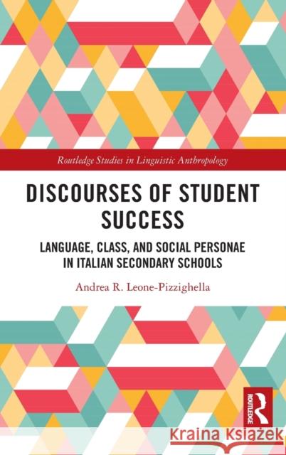 Discourses of Student Success: Language, Class, and Social Personae in Italian Secondary Schools Andrea R. Leone-Pizzighella 9780367681111 Routledge