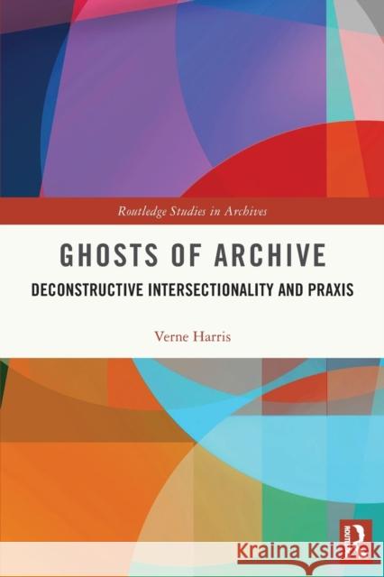 Ghosts of Archive: Deconstructive Intersectionality and Praxis Harris, Verne 9780367681142 Taylor & Francis Ltd
