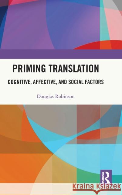 Priming Translation: Cognitive, Affective, and Social Factors Douglas Robinson 9780367681159 Routledge