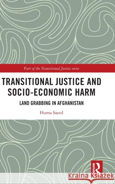 Transitional Justice and Socio-Economic Harm: Land Grabbing in Afghanistan Huma Saeed 9780367681340 Routledge