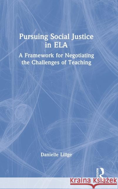 Pursuing Social Justice in ELA: A Framework for Negotiating the Challenges of Teaching Lillge, Danielle 9780367681432