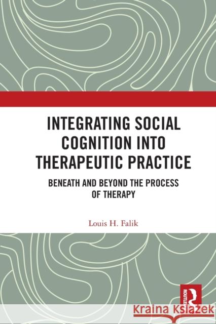 Integrating Social Cognition into Therapeutic Practice: Beneath and Beyond the Process of Therapy Falik, Louis H. 9780367681623 Routledge