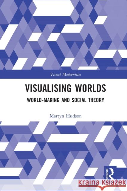 Visualising Worlds: World-Making and Social Theory Martyn Hudson 9780367681647 Routledge