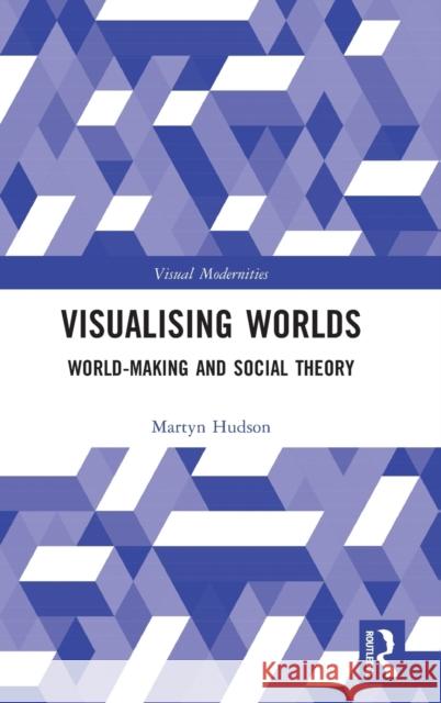 Visualising Worlds: World-Making and Social Theory Martyn Hudson 9780367681654 Routledge