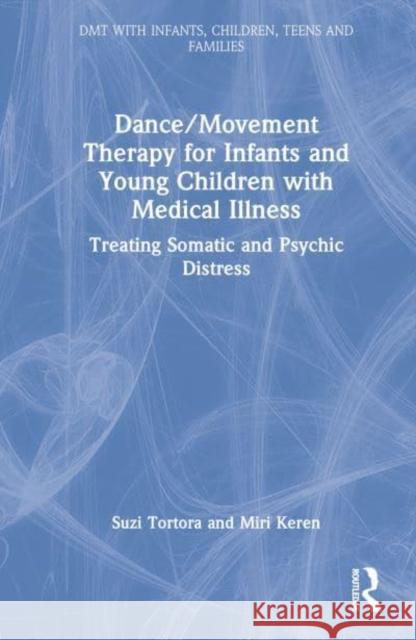 Dance/Movement Therapy for Infants and Young Children with Medical Illness: Treating Somatic and Psychic Distress Tortora, Suzi 9780367681869 Taylor & Francis Ltd