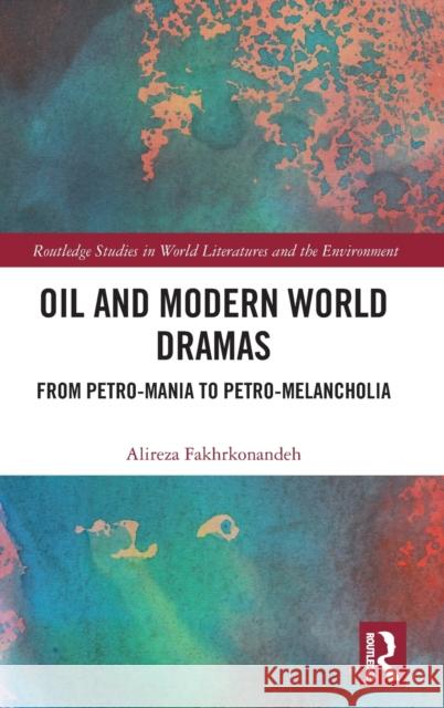 Oil and Modern World Dramas: From Petro-Mania to Petro-Melancholia Fakhrkonandeh, Alireza 9780367682040 Taylor & Francis Ltd