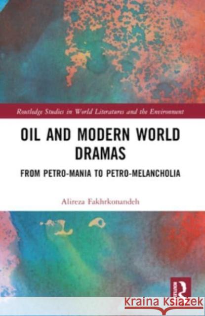 Oil and Modern World Dramas: From Petro-Mania to Petro-Melancholia Alireza Fakhrkonandeh 9780367682057 Routledge