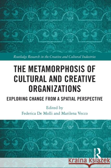 The Metamorphosis of Cultural and Creative Organizations: Exploring Change from a Spatial Perspective Federica d Marilena Vecco 9780367682095 Routledge