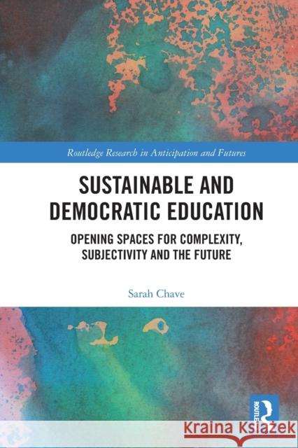 Sustainable and Democratic Education: Opening Spaces for Complexity, Subjectivity and the Future Sarah Chave 9780367682316 Routledge