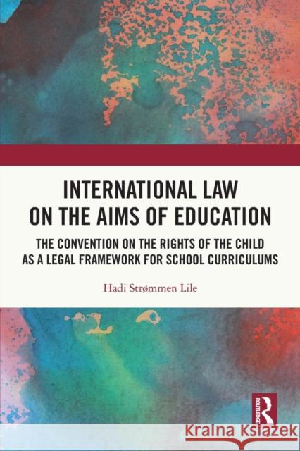 International Law on the Aims of Education: The Convention on the Rights of the Child as a Legal Framework for School Curriculums Strømmen Lile, Hadi 9780367682323 Taylor & Francis Ltd