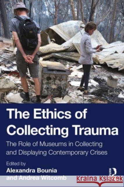 The Ethics of Collecting Trauma: The Role of Museums in Collecting and Displaying Contemporary Crises Alexandra Bounia Andrea Witcomb 9780367682422 Routledge