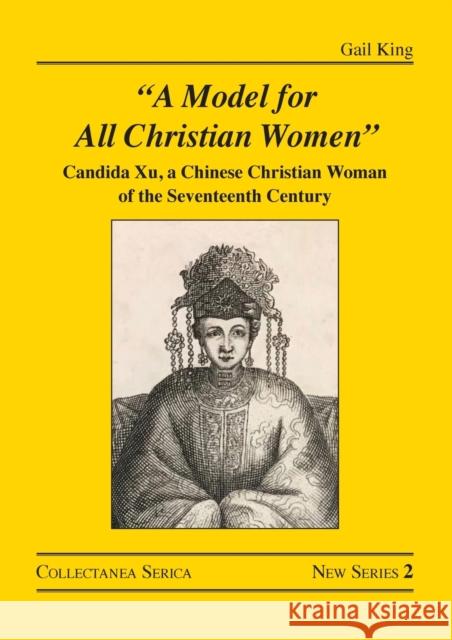 A Model for All Christian Women: Candida Xu, a Chinese Christian Woman of the Seventeenth Century King, Gail 9780367682927 Taylor & Francis Ltd