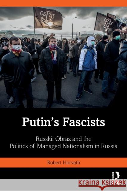 Putin's Fascists: Russkii Obraz and the Politics of Managed Nationalism in Russia Robert Horvath   9780367682958 Routledge