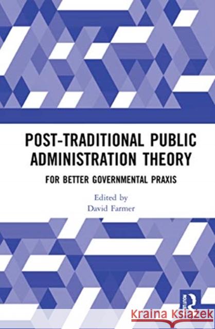 Post-Traditional Public Administration Theory: For Better Governmental Praxis David John Farmer 9780367683054