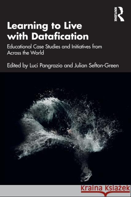 Learning to Live with Datafication: Educational Case Studies and Initiatives from Across the World Julian Sefton-Green Luci Pangrazio 9780367683078