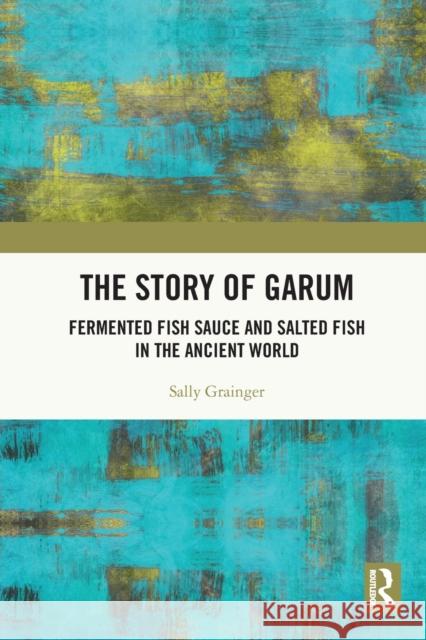 The Story of Garum: Fermented Fish Sauce and Salted Fish in the Ancient World Grainger, Sally 9780367683122 Taylor & Francis Ltd