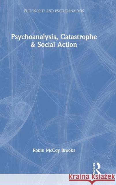 Psychoanalysis, Catastrophe & Social Action Robin McCoy Brooks 9780367683153